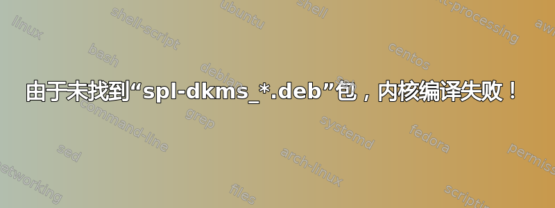 由于未找到“spl-dkms_*.deb”包，内核编译失败！