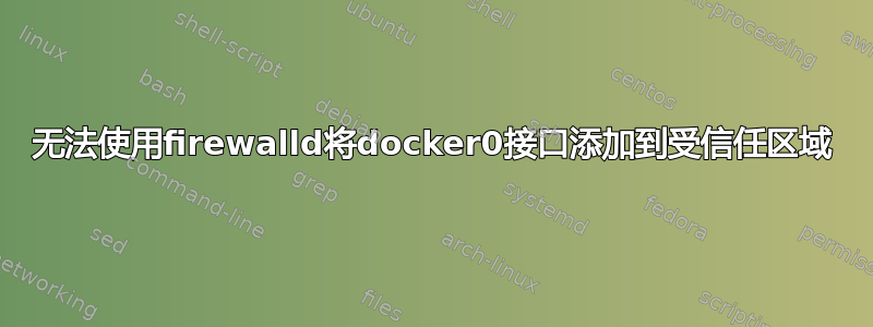 无法使用firewalld将docker0接口添加到受信任区域