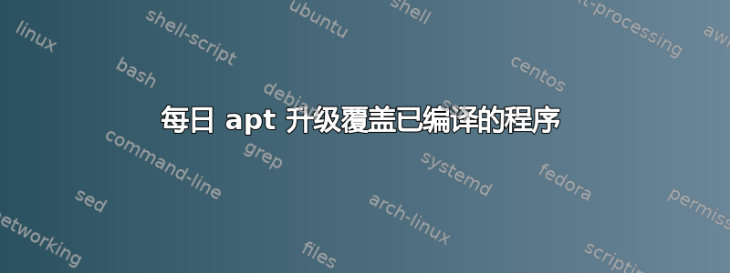 每日 apt 升级覆盖已编译的程序