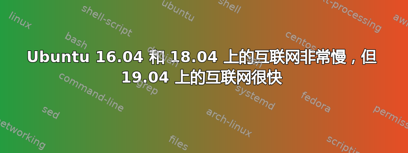 Ubuntu 16.04 和 18.04 上的互联网非常慢，但 19.04 上的互联网很快