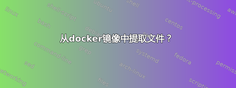 从docker镜像中提取文件？