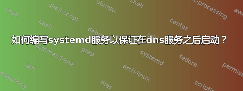 如何编写systemd服务以保证在dns服务之后启动？