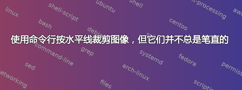 使用命令行按水平线裁剪图像，但它们并不总是笔直的