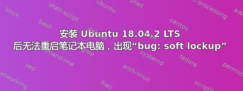 安装 Ubuntu 18.04.2 LTS 后无法重启笔记本电脑，出现“bug: soft lockup”