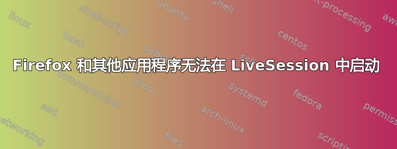 Firefox 和其他应用程序无法在 LiveSession 中启动