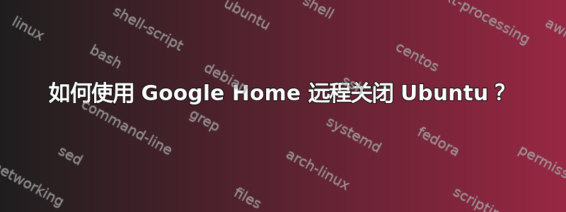 如何使用 Google Home 远程关闭 Ubuntu？