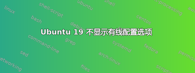 Ubuntu 19 不显示有线配置选项