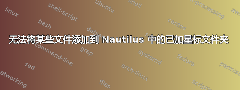 无法将某些文件添加到 Nautilus 中的已加星标文件夹