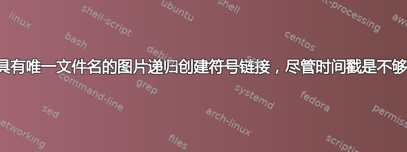 为具有唯一文件名的图片递归创建符号链接，尽管时间戳是不够的