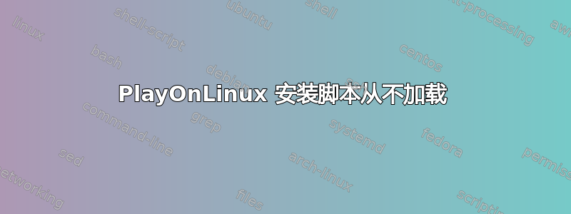 PlayOnLinux 安装脚本从不加载