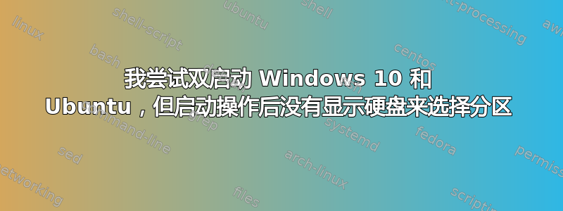 我尝试双启动 Windows 10 和 Ubuntu，但启动操作后没有显示硬盘来选择分区