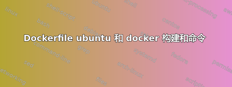 Dockerfile ubuntu 和 docker 构建和命令