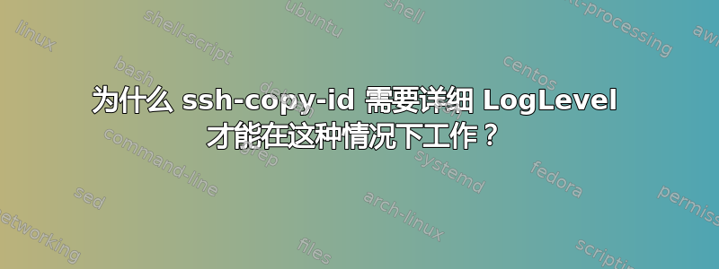 为什么 ssh-copy-id 需要详细 LogLevel 才能在这种情况下工作？