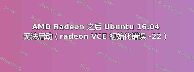 AMD Radeon 之后 Ubuntu 16.04 无法启动（radeon VCE 初始化错误 -22）