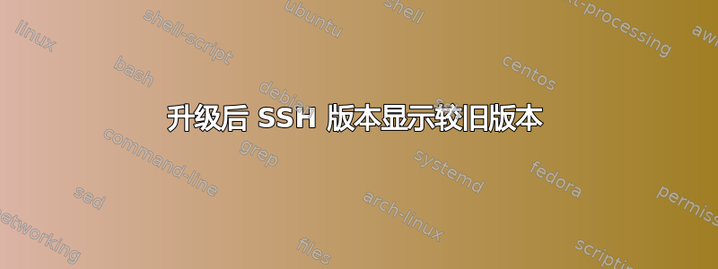 升级后 SSH 版本显示较旧版本