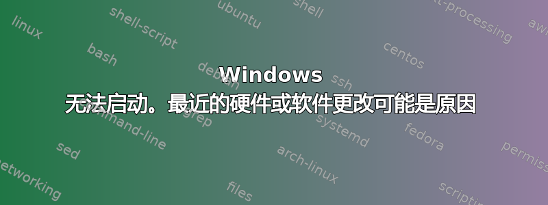 Windows 无法启动。最近的硬件或软件更改可能是原因