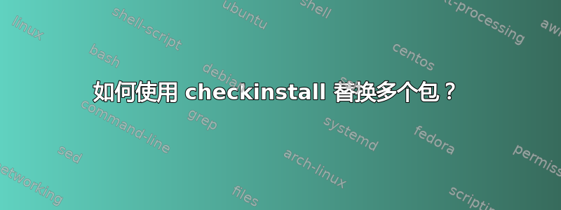 如何使用 checkinstall 替换多个包？