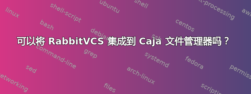 可以将 RabbitVCS 集成到 Caja 文件管理器吗？