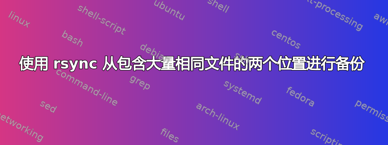 使用 rsync 从包含大量相同文件的两个位置进行备份