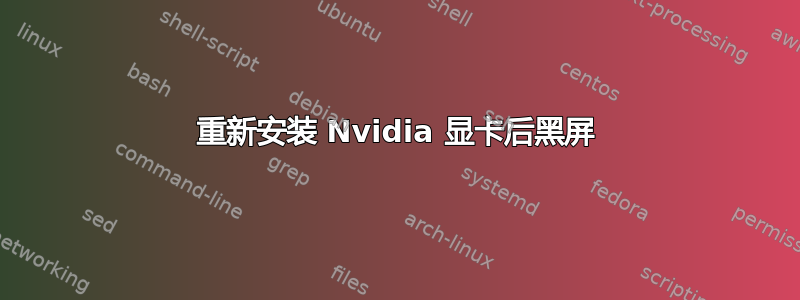 重新安装 Nvidia 显卡后黑屏