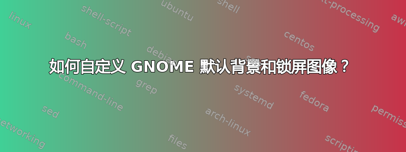 如何自定义 GNOME 默认背景和锁屏图像？