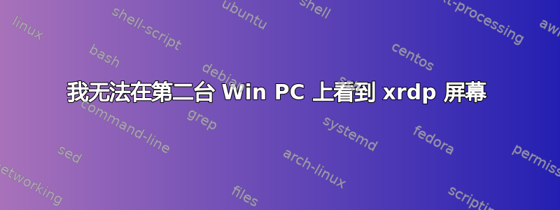 我无法在第二台 Win PC 上看到 xrdp 屏幕