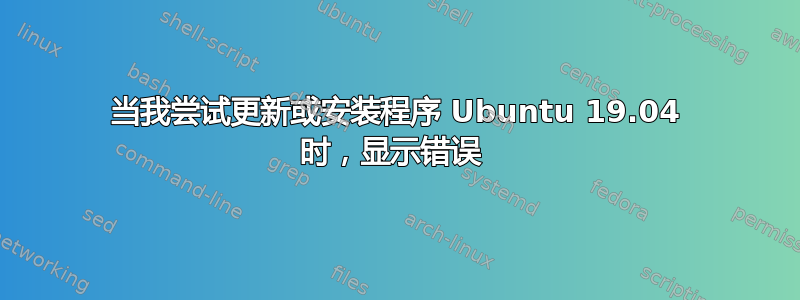 当我尝试更新或安装程序 Ubuntu 19.04 时，显示错误 