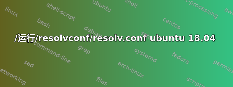 /运行/resolvconf/resolv.conf ubuntu 18.04