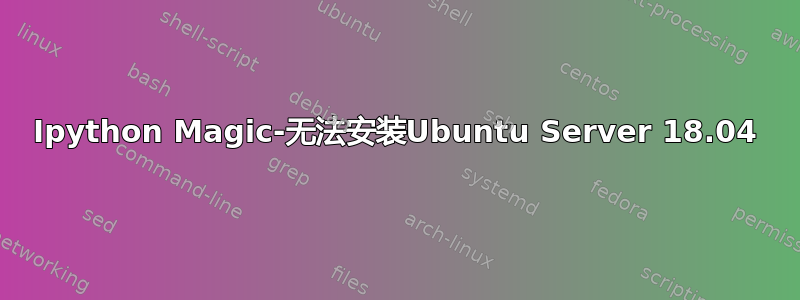 Ipython Magic-无法安装Ubuntu Server 18.04