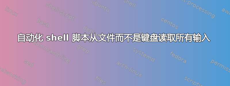 自动化 shell 脚本从文件而不是键盘读取所有输入