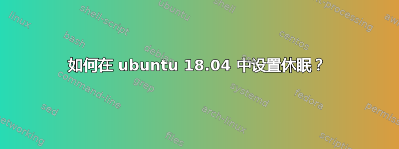 如何在 ubuntu 18.04 中设置休眠？