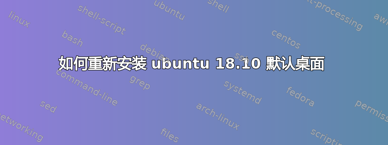 如何重新安装 ubuntu 18.10 默认桌面