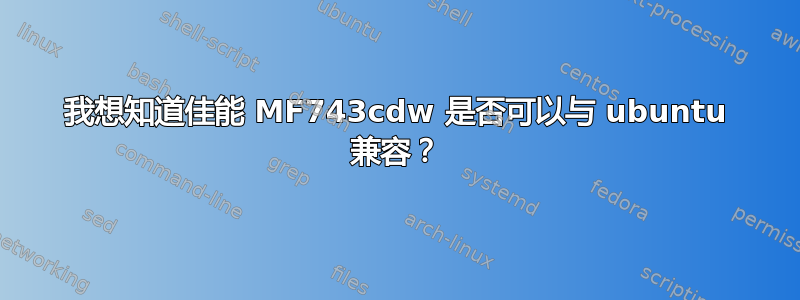 我想知道佳能 MF743cdw 是否可以与 ubuntu 兼容？