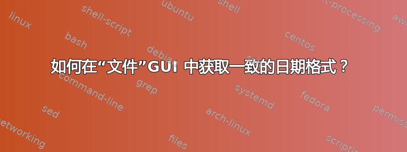 如何在“文件”GUI 中获取一致的日期格式？