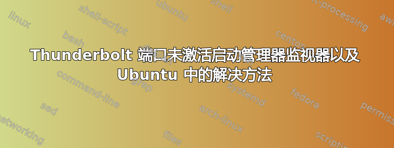 Thunderbolt 端口未激活启动管理器监视器以及 Ubuntu 中的解决方法