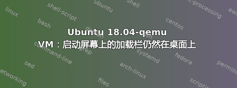 Ubuntu 18.04-qemu VM：启动屏幕上的加载栏仍然在桌面上