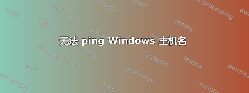 无法 ping Windows 主机名