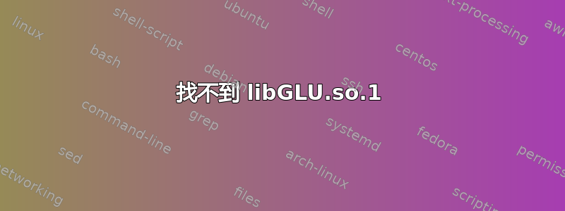 找不到 libGLU.so.1