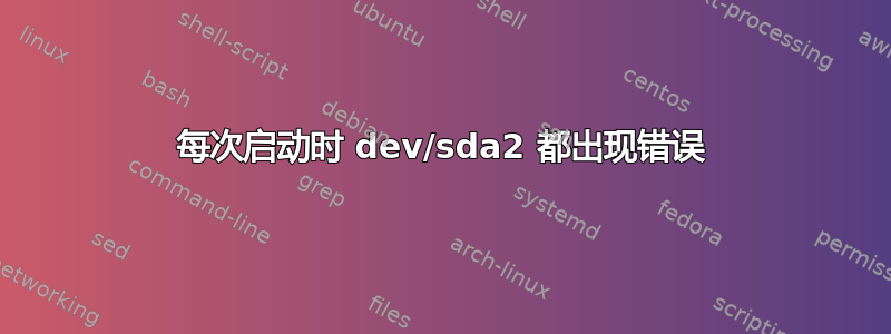 每次启动时 dev/sda2 都出现错误