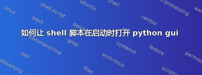 如何让 shell 脚本在启动时打开 python gui