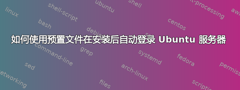 如何使用预置文件在安装后自动登录 Ubuntu 服务器