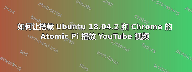 如何让搭载 Ubuntu 18.04.2 和 Chrome 的 Atomic Pi 播放 YouTube 视频