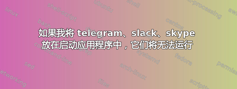 如果我将 telegram、slack、skype 放在启动应用程序中，它们将无法运行