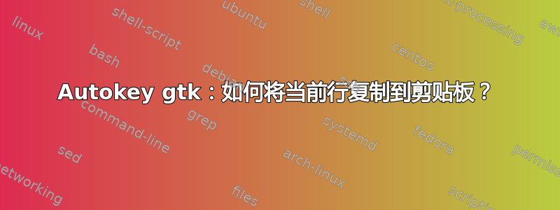 Autokey gtk：如何将当前行复制到剪贴板？