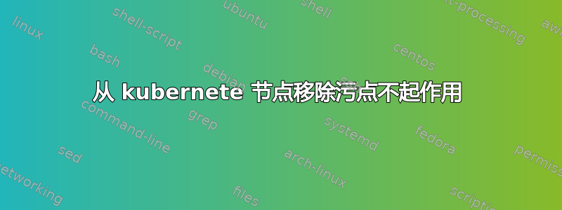 从 kubernete 节点移除污点不起作用