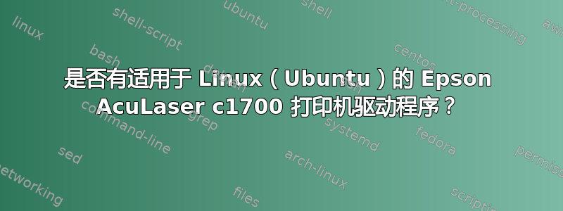 是否有适用于 Linux（Ubuntu）的 Epson AcuLaser c1700 打印机驱动程序？