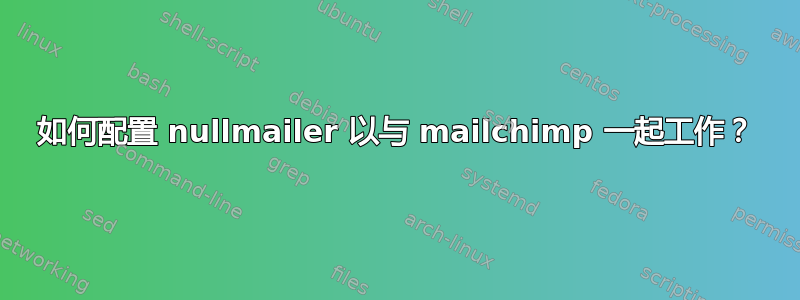 如何配置 nullmailer 以与 mailchimp 一起工作？