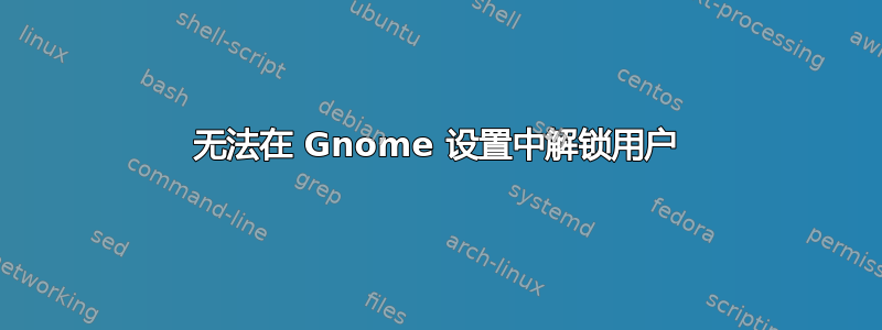 无法在 Gnome 设置中解锁用户