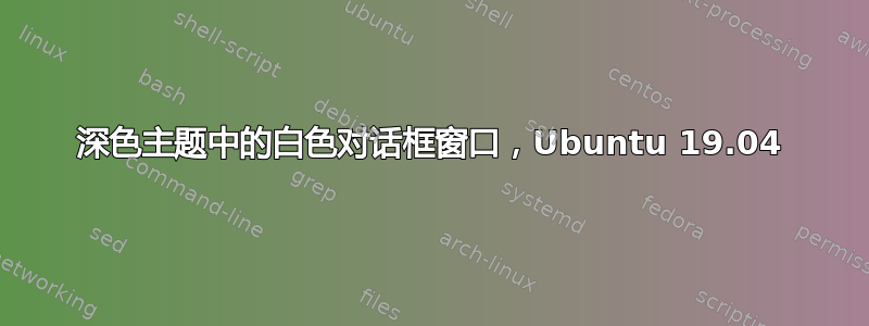 深色主题中的白色对话框窗口，Ubuntu 19.04