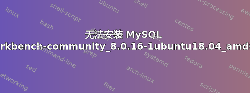 无法安装 MySQL workbench-community_8.0.16-1ubuntu18.04_amd64